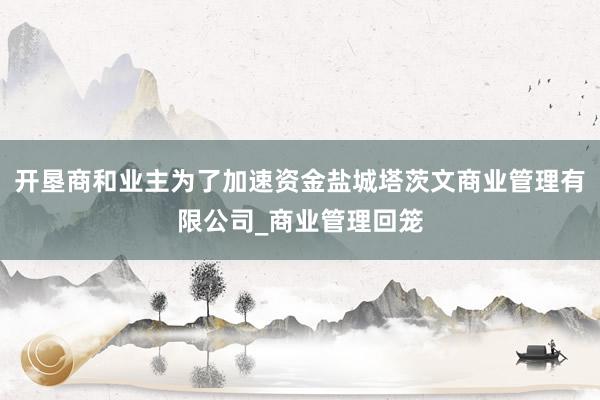 开垦商和业主为了加速资金盐城塔茨文商业管理有限公司_商业管理回笼